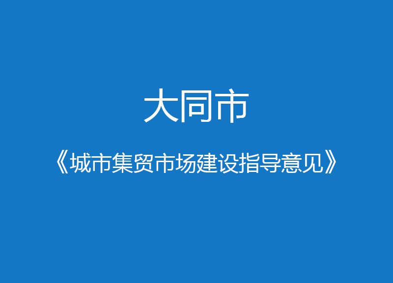 大同市《城市集貿(mào)市場(chǎng)建設(shè)指導(dǎo)意見(jiàn)》