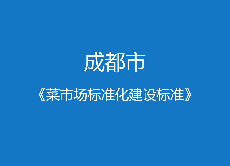 成都市菜市場(chǎng)標(biāo)準(zhǔn)化建設(shè)標(biāo)準(zhǔn)