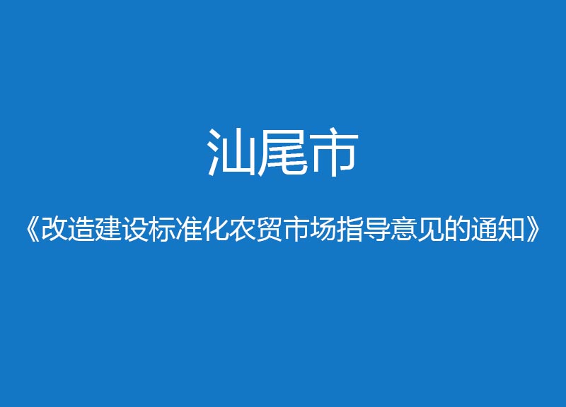 汕尾市改造建設(shè)標(biāo)準(zhǔn)化農(nóng)貿(mào)市場(chǎng)指導(dǎo)意見(jiàn)的通知