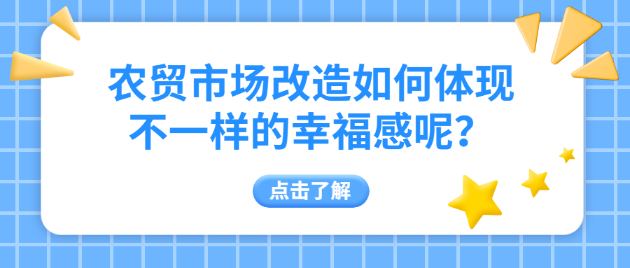 農(nóng)貿(mào)市場改造如何體現(xiàn)不一樣的幸福感呢？