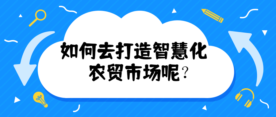 如何去打造智慧化農(nóng)貿(mào)市場(chǎng)呢？