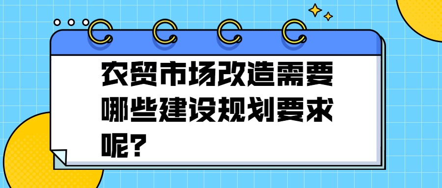 農(nóng)貿(mào)市場改造需要哪些建設(shè)規(guī)劃要求呢？