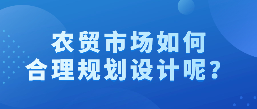 農(nóng)貿(mào)市場(chǎng)如何合理規(guī)劃設(shè)計(jì)呢？