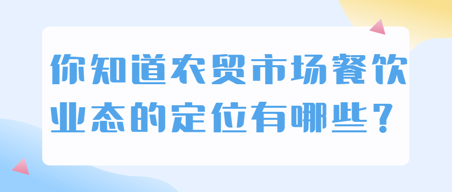 你知道農(nóng)貿(mào)市場(chǎng)餐飲業(yè)態(tài)的定位有哪些？