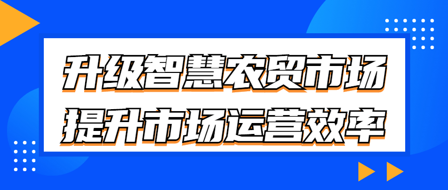 升級(jí)智慧農(nóng)貿(mào)市場(chǎng)，提升市場(chǎng)運(yùn)營(yíng)效率