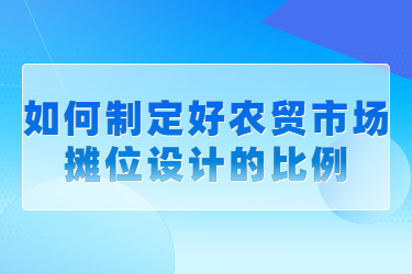 如何制定好農(nóng)貿(mào)市場攤位設(shè)計(jì)的比例