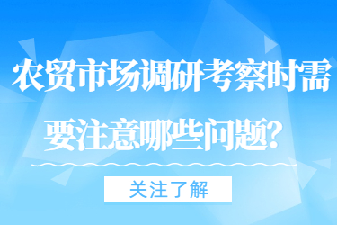 農(nóng)貿(mào)市場調(diào)研考察時需要注意哪些問題？