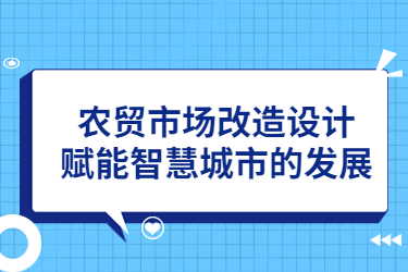 農(nóng)貿(mào)市場改造設(shè)計(jì)，賦能智慧城市的發(fā)展