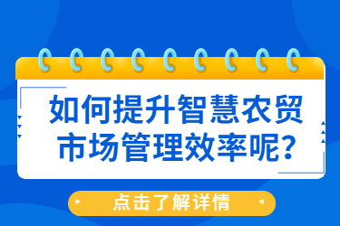 如何提升智慧農(nóng)貿(mào)市場管理效率呢？