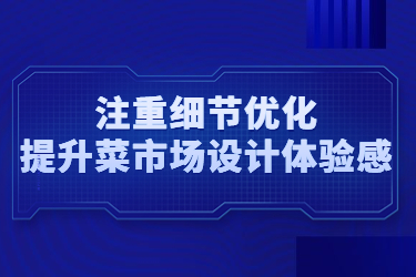 注重細(xì)節(jié)優(yōu)化，提升菜市場(chǎng)設(shè)計(jì)體驗(yàn)感