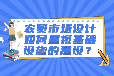 農(nóng)貿(mào)市場設(shè)計如何重視基礎(chǔ)設(shè)施的建設(shè)？